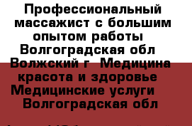 Профессиональный массажист с большим опытом работы - Волгоградская обл., Волжский г. Медицина, красота и здоровье » Медицинские услуги   . Волгоградская обл.